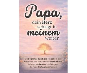Papa, dein Herz schlägt in meinem weiter - Ein Begleiter durch die Trauer um den Vater mit mutmachenden Geschichten, tröstenden Worten und Wegen, die neue Hoffnung schenken | Trauergeschenk