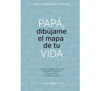 PAPÁ, dibújame el mapa de tu VIDA: Un diario guiado para que un PADRE comparta con sus hijos, su vida y su amor.
