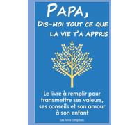 Papa, dis-moi tout ce que la vie t'a appris: Le livre à remplir pour transmettre ses valeurs, ses conseils et son amour à son enfant