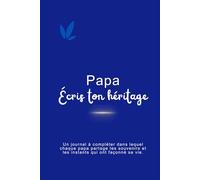 Papa, écris ton héritage: Le journal à compléter pour transmettre tes souvenirs, tes valeurs et ton histoire à tes enfants.