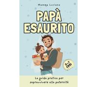 Papà esaurito:: La guida pratica per sopravvivere alla paternità
