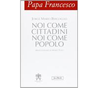 Papa Francesco. Noi come cittadini noi come popolo