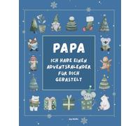 Papa, ich habe einen Adventskalender für dich gebastelt - außergewöhnlicher Mitmach - Adventskalender für Papa & Kind mit kreativen Ideen, ... Rezepten und gemeinsamen Erinnerungen