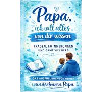 Papa, ich will alles von dir wissen: Ein interaktives Erinnerungsbuch zum Ausfüllen - mit Fragen, Geschichten und ganz viel Herz