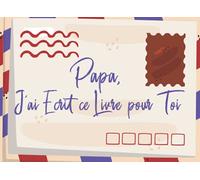Papa, J'ai Ecrit ce Livre pour Toi: Carnet à remplir avec messages d'amour, de reconnaissances… et ensuite l'offrir à ton père | Avec décor intérieur en couleur