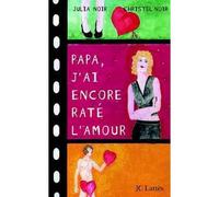 Papa, j'ai encore raté l'amour - Julia Noir - Lattes - broché - Roman