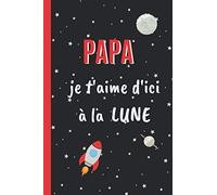 PAPA, JE T'AIME D'ICI À LA LUNE: Cahier 6 "x 9". 120 pages FÊTE DES PÈRES. JOURNAL, CARNET DE NOTES, RECETTES, NOTES OU AGENDA. CADEAU ORIGINAL.
