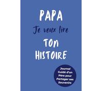 Papa, Je Veux Lire Ton Histoire: Idée Cadeau Originale pour Connaître l'Histoire d'un Homme Unique, Votre Papa ! Le Livre Souvenir à Offrir pour la Fête des Pères, Anniversaire ou Noël