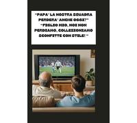 PAPA’ LA NOSTRA SQUADRA PERDERA’ ANCHE OGGI?”: “FIGLIO MIO, NOI NON PERDIAMO, COLLEZIONIAMO SCONFITTE CON STILE! “