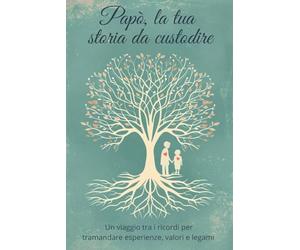 Papà, la tua storia da custodire: Un viaggio tra i ricordi per tramandare esperienze, valori e legami
