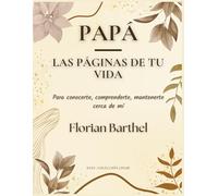 Papá - Las páginas de tu vida: Para conocerte, comprenderte, mantenerte cerca de mí