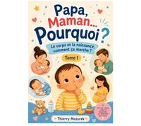 Papa, Maman... Pourquoi ?: Le corps et la naissance, comment ça marche ?