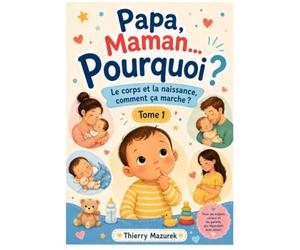 Papa, Maman... Pourquoi ?: Le corps et la naissance, comment ça marche ?