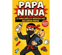 Papa Ninja: Le guide drôle et bienveillant des super papas - Humour et astuces pour jeunes papas
