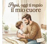 Papà, oggi ti regalo il mio cuore: Una storia illustrata sull’amore tra papà e figlio