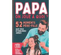 Papa, on joue à quoi ?: 52 activités père-fille pour renforcer la complicité et partager des souvenirs uniques