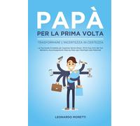 Papà per la Prima Volta: Trasformare l'Incertezza in Certezza: La Tua Guida Completa per Superare Senza Stress i Primi Due Anni del Tuo Bambino, Accompagnando Step by Step ogni NeoPapà nella Paternità