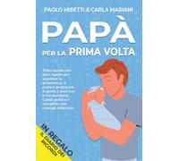 PAPÀ PER LA PRIMA VOLTA: Tutto quello che devi sapere per assistere la gravidanza, il parto e prepararti ai primi 2 anni con il tuo bambino. Guida pratica e completa con consigli educativi + REGALO