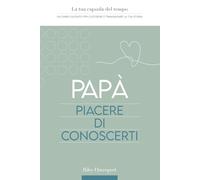 Papà, piacere di conoscerti: La tua capsula del tempo: un diario guidato per custodire e tramandare la tua storia