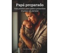Papá preparado: Guía práctica para el primer año del bebé