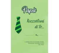 Papà Raccontami di te...: Il diario per custodire storie, tradizioni, ricordi e foto del papà