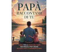 Papà raccontami di te: Libro per la festa del papa idea regalo. Un viaggio nei suoi ricordi per custodire la sua storia e le sue memorie