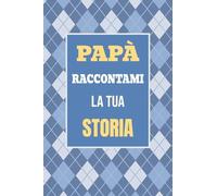 Papà, raccontami la tua storia: Il regalo perfetto per scoprire e condividere i momenti più importanti della tua vita