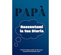 Papà, Raccontami la tua Storia: Un Diario Guidato per Padri, per Raccontare la propria Vita ed il proprio Amore