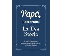 Papà, Raccontami, Voglio Conoscere la Tua Storia: Il Diario Guidato per Condividere Ricordi, Riflessioni e Lasciare un'Eredità d'Amore