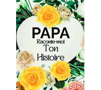 Papa raconte-moi ton histoire: Journal Mémoire guidé à compléter, Carnet de Souvenirs et Biographie Familiale pour papa, afin de transmettre sa vie, ... ses plus beaux moments aux enfants et petits