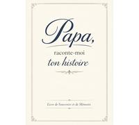 Papa, raconte-moi ton histoire: Un journal guide pour transmettre tes souvenirs, ton enfance, tes leçons de vie et l'histoire de notre famille