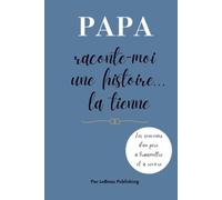 Papa raconte-moi une histoire... la tienne: Journal guidé pour transmettre les souvenirs, les leçons et la sagesse d'un père à ses enfants