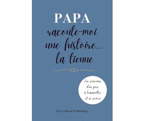 Papa raconte-moi une histoire... la tienne: Journal guidé pour transmettre les souvenirs, les leçons et la sagesse d'un père à ses enfants