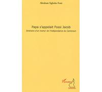 Papa s'appelait Fossi Jacob Itinéraire d'un martyr de l'indépendance du Cameroun - Abraham Sighoko Fossi - L'harmattan - broché - Essai