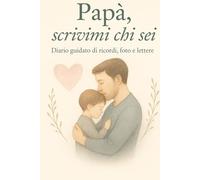 Papà, scrivimi chi sei: Diario guidato di ricordi, foto e lettere