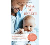 Papa, sei bereit!: Der große Vater werden Ratgeber zu den Themen Schwangerschaft, optimale Vorbereitung auf die Geburt, Wochenbettbetreuung und Entwicklung Deines Babys im ersten Jahr