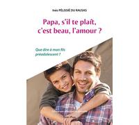 Papa, s'il-te-plaît, c'est beau, l'amour? Que dire à mon fils préadolescent ? - Inès Pélissié Du Rausas - Saint-Paul Eds - broché - Essai