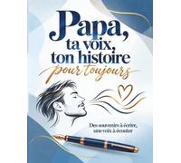 Papa, ta voix, ton histoire, pour toujours: Des souvenirs à écrire, une voix à écouter - Raconte moi ton histoire