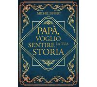 PAPA', VOGLIO SENTIRE LA TUA STORIA: Una Guida Passo Passo Per Un Viaggio Intimo Nei Ricordi Di Papà