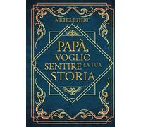 PAPA', VOGLIO SENTIRE LA TUA STORIA: Una Guida Passo Passo Per Un Viaggio Intimo Nei Ricordi Di Papà