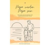 Papa werden, Papa sein: Der ehrliche Ratgeber für frischgebackene Väter