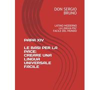PAPA XIV LE BASI PER LA PACE: CREARE UNA LINGUA UNIVERSALE FACILE: LATINO MODERNO, LA LINGUA PIU' FACILE DEL MONDO