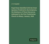 Papal Rome Identified with the Great Apostacy Predicted in the Scriptures, the Substance of Three Discources. Addressed to the First Presbyterian Church in Albany, January, 1838