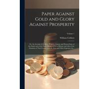 Paper Against Gold And Glory Against Prosperity; Or, An Account Of The Rise, Progress, Extent, And Present State Of The Funds And Of The Paper-Money O