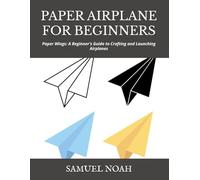PAPER AIRPLANE FOR BEGINNERS: Paper Wings: A Beginner's Guide to Crafting and Launching Airplanes