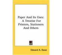 Paper and Its Uses: A Treatise for Printers, Stationers and Others Dawe, Edward A. (Auteur)