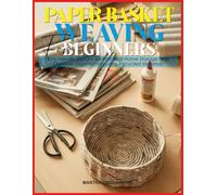 PAPER BASKET WEAVING FOR BEGINNERS: Eco-Friendly Designs for Practical Home Storage and Creative Organisation using Recycled Materials