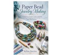 Paper Bead Jewelry Making: A Beginner-Friendly Guide to Rolling, Sealing, Designing, and Finishing Paper Bead Jewelry