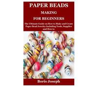 Paper Beads Making For Beginners: The Ultimate Guide on How to Make and Create Paper Bead Jewelry Including Tools, Supplies and How to