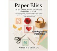 Paper Bliss:25 DIY Cards, Gifts, and Décor for Every Season: The Beginner's Step-by-Step Guide to Cutting, Folding, and Crafting Festive Home Accents for Valentine's Day, Easter, and More.